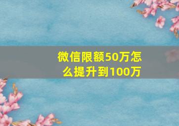 微信限额50万怎么提升到100万