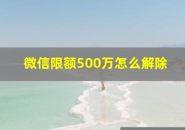 微信限额500万怎么解除