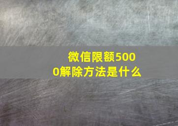 微信限额5000解除方法是什么