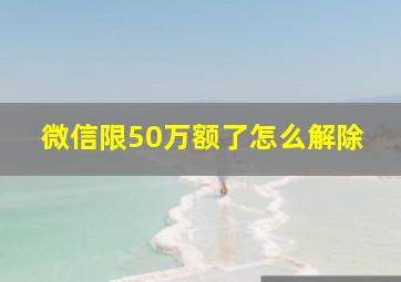 微信限50万额了怎么解除