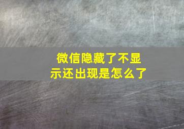 微信隐藏了不显示还出现是怎么了