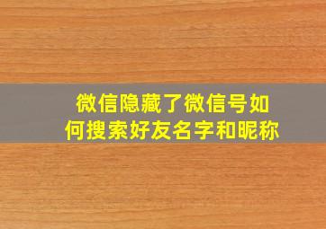 微信隐藏了微信号如何搜索好友名字和昵称