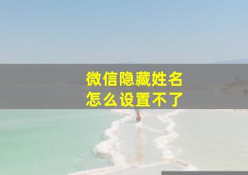 微信隐藏姓名怎么设置不了