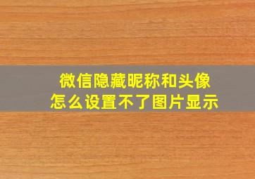 微信隐藏昵称和头像怎么设置不了图片显示