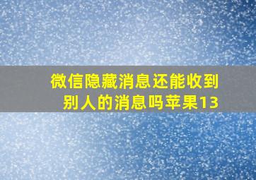 微信隐藏消息还能收到别人的消息吗苹果13