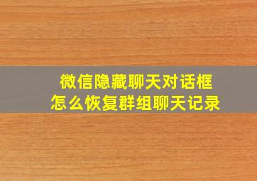 微信隐藏聊天对话框怎么恢复群组聊天记录