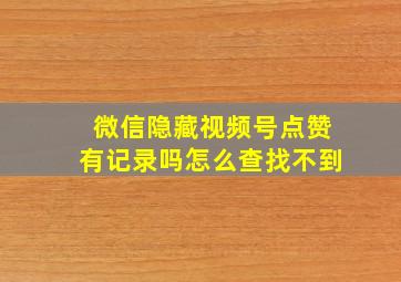 微信隐藏视频号点赞有记录吗怎么查找不到