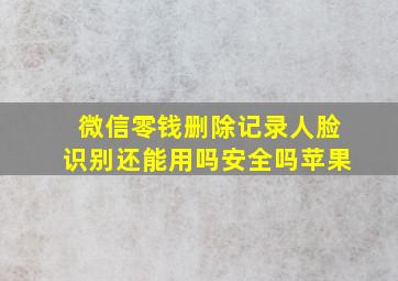 微信零钱删除记录人脸识别还能用吗安全吗苹果