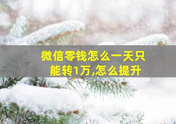 微信零钱怎么一天只能转1万,怎么提升