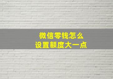 微信零钱怎么设置额度大一点