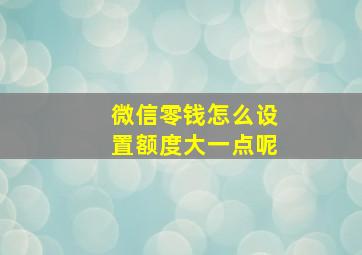 微信零钱怎么设置额度大一点呢