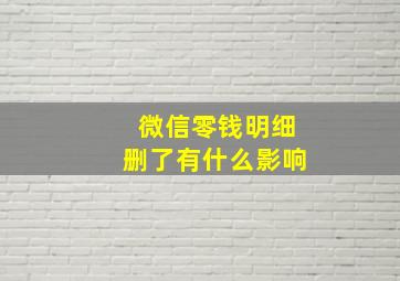 微信零钱明细删了有什么影响