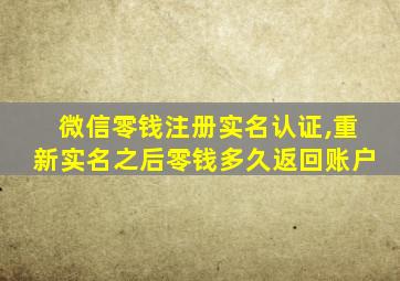 微信零钱注册实名认证,重新实名之后零钱多久返回账户