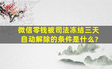 微信零钱被司法冻结三天自动解除的条件是什么?