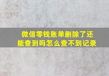 微信零钱账单删除了还能查到吗怎么查不到记录