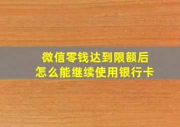 微信零钱达到限额后怎么能继续使用银行卡