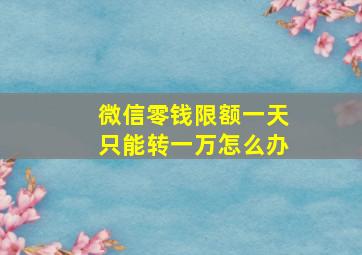 微信零钱限额一天只能转一万怎么办