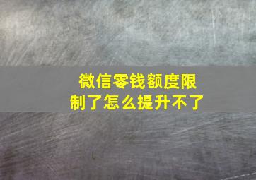 微信零钱额度限制了怎么提升不了