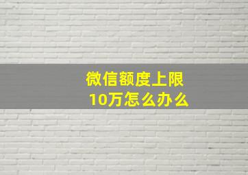 微信额度上限10万怎么办么