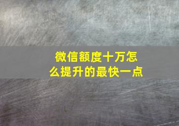 微信额度十万怎么提升的最快一点