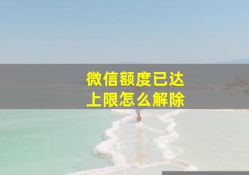 微信额度已达上限怎么解除