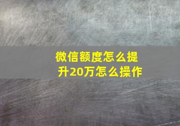 微信额度怎么提升20万怎么操作