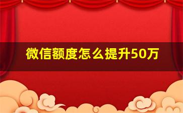 微信额度怎么提升50万