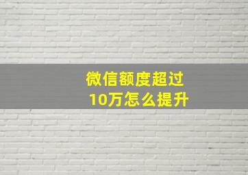 微信额度超过10万怎么提升