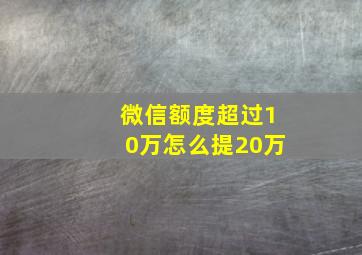 微信额度超过10万怎么提20万