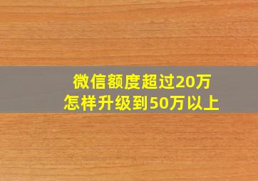 微信额度超过20万怎样升级到50万以上