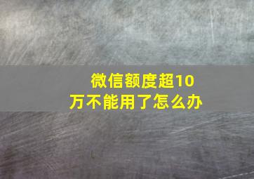 微信额度超10万不能用了怎么办