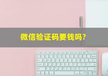 微信验证码要钱吗?