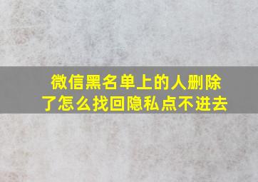 微信黑名单上的人删除了怎么找回隐私点不进去