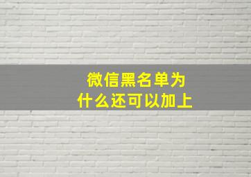 微信黑名单为什么还可以加上