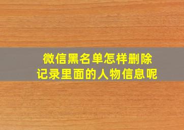 微信黑名单怎样删除记录里面的人物信息呢