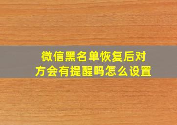 微信黑名单恢复后对方会有提醒吗怎么设置