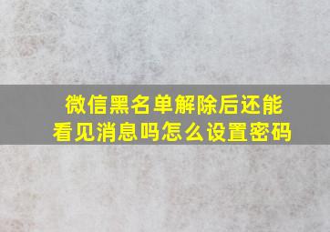 微信黑名单解除后还能看见消息吗怎么设置密码