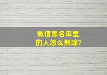 微信黑名单里的人怎么解除?