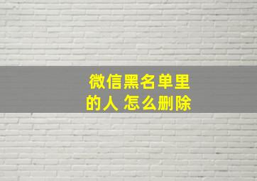 微信黑名单里的人 怎么删除