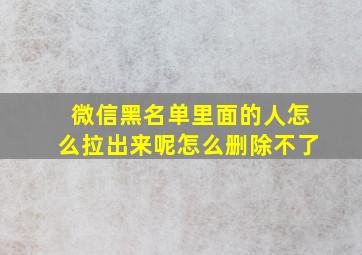 微信黑名单里面的人怎么拉出来呢怎么删除不了