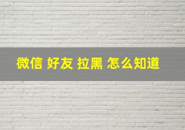 微信 好友 拉黑 怎么知道