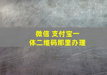 微信 支付宝一体二维码那里办理