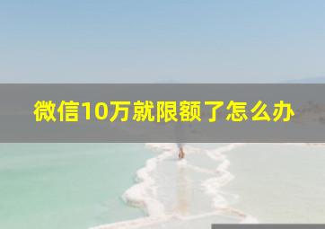 微信10万就限额了怎么办