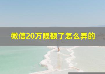 微信20万限额了怎么弄的