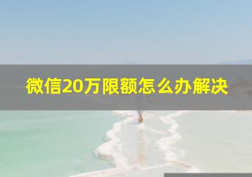 微信20万限额怎么办解决