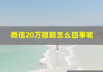 微信20万限额怎么回事呢