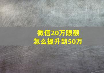 微信20万限额怎么提升到50万