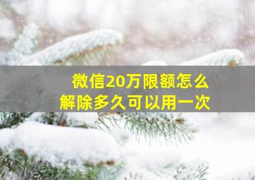 微信20万限额怎么解除多久可以用一次