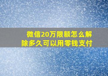 微信20万限额怎么解除多久可以用零钱支付