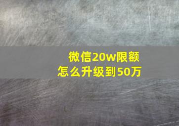 微信20w限额怎么升级到50万